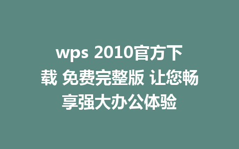 wps 2010官方下载 免费完整版 让您畅享强大办公体验