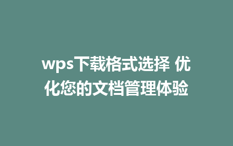 wps下载格式选择 优化您的文档管理体验