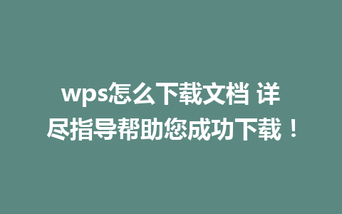 wps怎么下载文档 详尽指导帮助您成功下载！