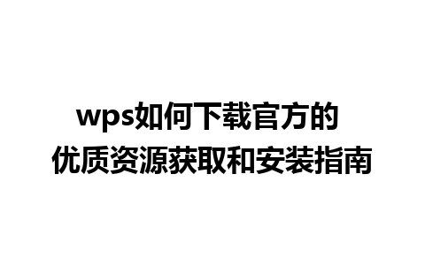 wps如何下载官方的 优质资源获取和安装指南