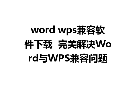 word wps兼容软件下载  完美解决Word与WPS兼容问题