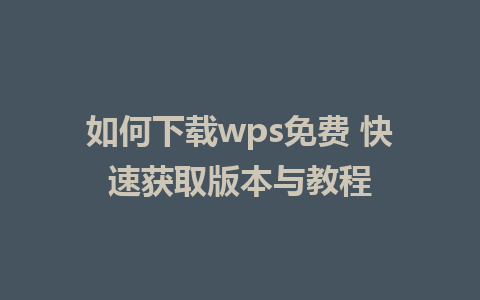 如何下载wps免费 快速获取版本与教程