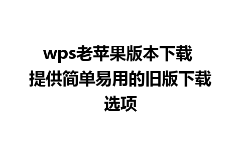 wps老苹果版本下载 提供简单易用的旧版下载选项