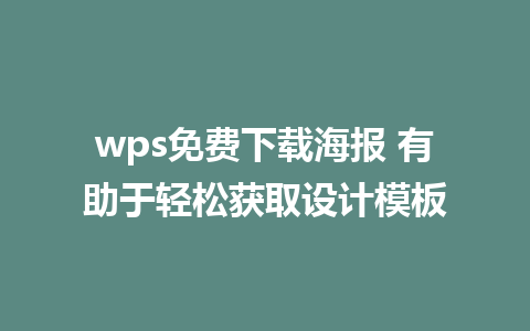 wps免费下载海报 有助于轻松获取设计模板