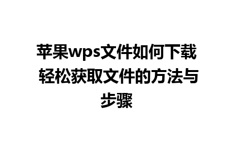 苹果wps文件如何下载 轻松获取文件的方法与步骤