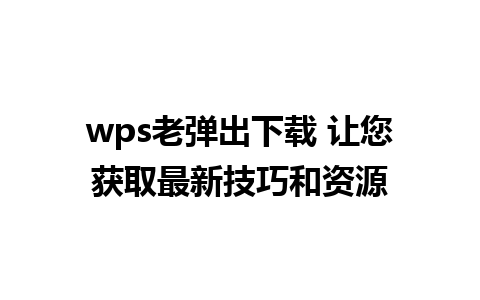 wps老弹出下载 让您获取最新技巧和资源