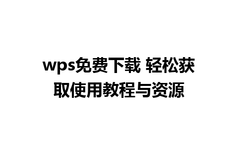 wps免费下载 轻松获取使用教程与资源