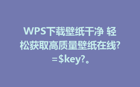 WPS下载壁纸干净 轻松获取高质量壁纸在线?=$key?。