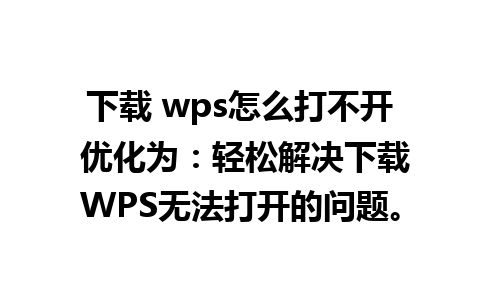 下载 wps怎么打不开 优化为：轻松解决下载WPS无法打开的问题。