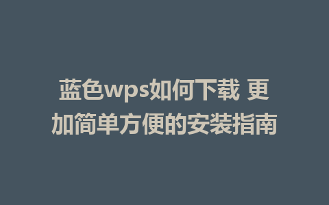 蓝色wps如何下载 更加简单方便的安装指南