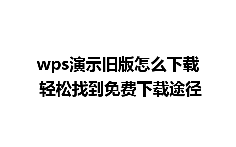 wps演示旧版怎么下载 轻松找到免费下载途径