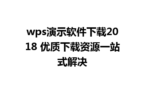 wps演示软件下载2018 优质下载资源一站式解决