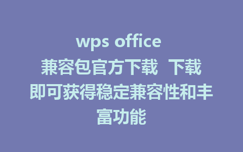 wps office 兼容包官方下载  下载即可获得稳定兼容性和丰富功能