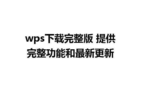 wps下载完整版 提供完整功能和最新更新