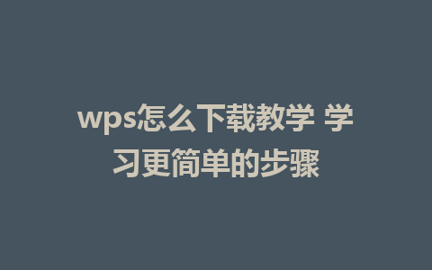 wps怎么下载教学 学习更简单的步骤