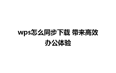 wps怎么同步下载 带来高效办公体验