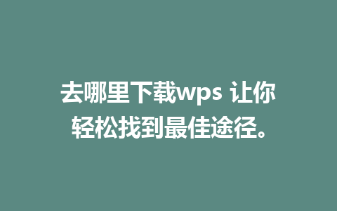 去哪里下载wps 让你轻松找到最佳途径。