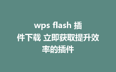 wps flash 插件下载 立即获取提升效率的插件