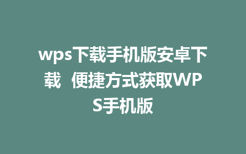 wps下载手机版安卓下载  便捷方式获取WPS手机版