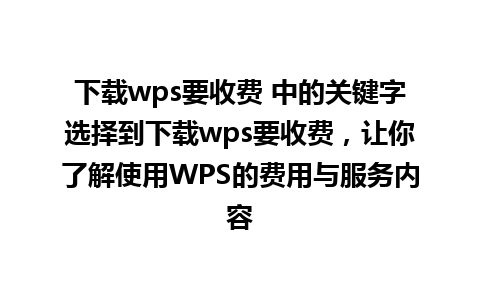 下载wps要收费 中的关键字选择到下载wps要收费，让你了解使用WPS的费用与服务内容