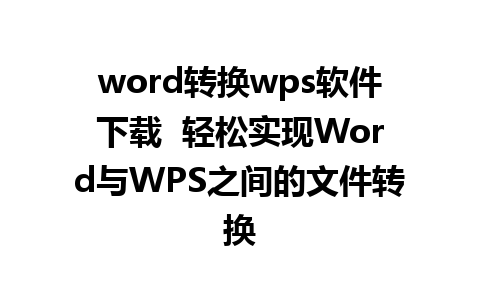 word转换wps软件下载  轻松实现Word与WPS之间的文件转换