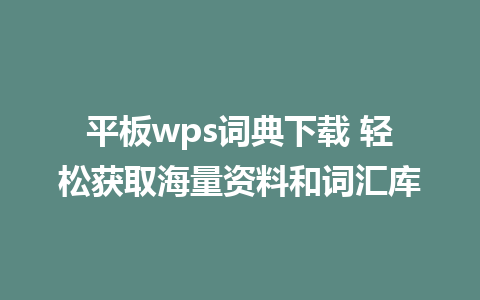 平板wps词典下载 轻松获取海量资料和词汇库