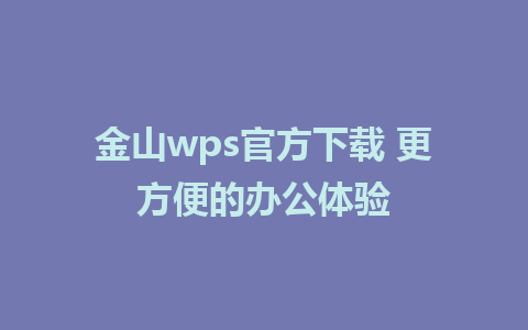 金山wps官方下载 更方便的办公体验