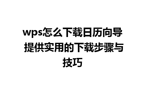 wps怎么下载日历向导 提供实用的下载步骤与技巧