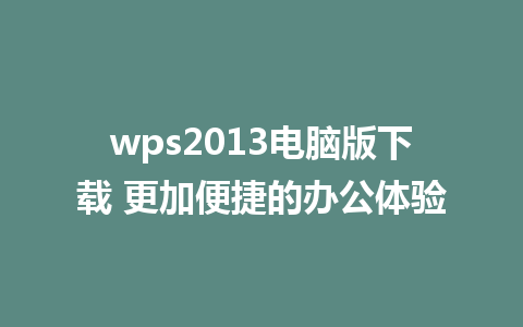 wps2013电脑版下载 更加便捷的办公体验