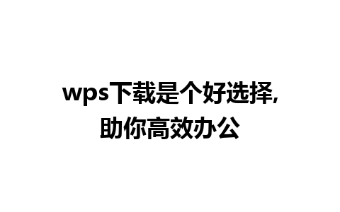 wps下载是个好选择,助你高效办公