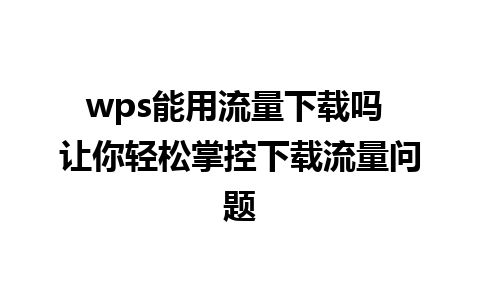 wps能用流量下载吗 让你轻松掌控下载流量问题