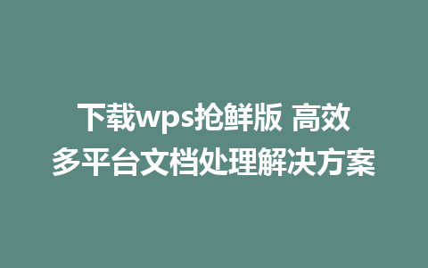 下载wps抢鲜版 高效多平台文档处理解决方案