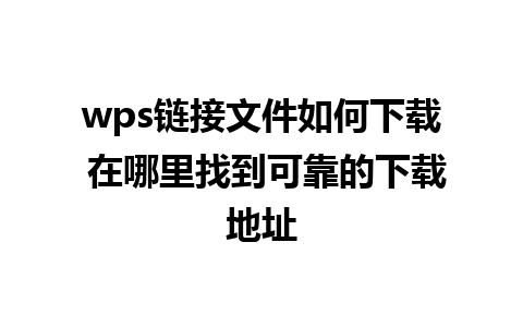 wps链接文件如何下载 在哪里找到可靠的下载地址