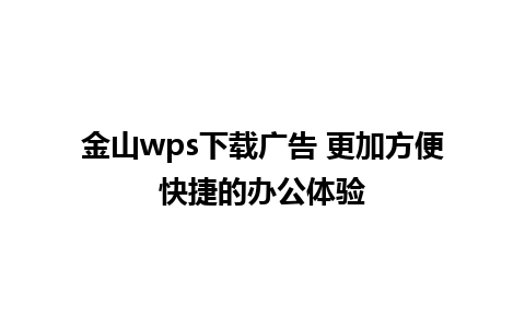 金山wps下载广告 更加方便快捷的办公体验