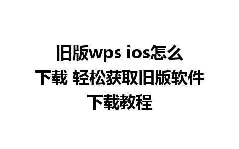 旧版wps ios怎么下载 轻松获取旧版软件下载教程