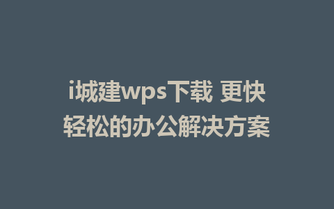 i城建wps下载 更快轻松的办公解决方案