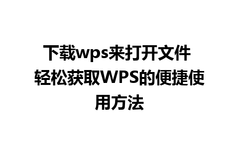 下载wps来打开文件 轻松获取WPS的便捷使用方法