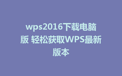 wps2016下载电脑版 轻松获取WPS最新版本