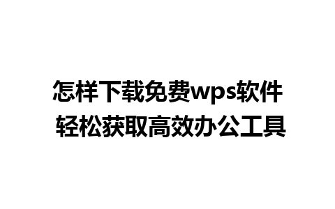 怎样下载免费wps软件 轻松获取高效办公工具