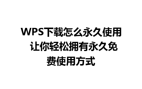 WPS下载怎么永久使用  让你轻松拥有永久免费使用方式