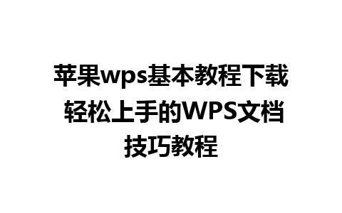 苹果wps基本教程下载 轻松上手的WPS文档技巧教程