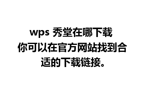 wps 秀堂在哪下载 你可以在官方网站找到合适的下载链接。