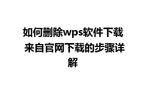 如何删除wps软件下载 来自官网下载的步骤详解