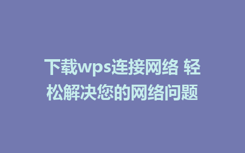 下载wps连接网络 轻松解决您的网络问题