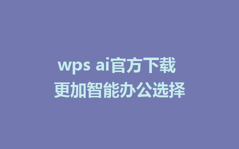 wps ai官方下载 更加智能办公选择