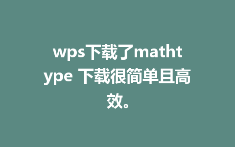 wps下载了mathtype 下载很简单且高效。