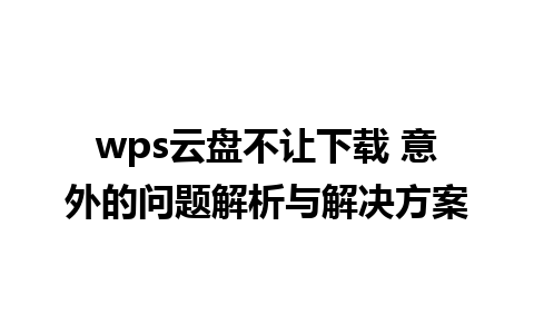 wps云盘不让下载 意外的问题解析与解决方案