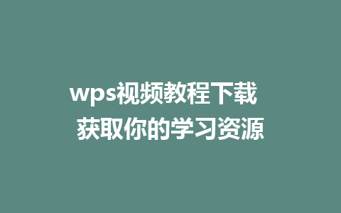 wps视频教程下载  获取你的学习资源