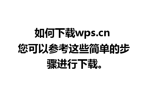 如何下载wps.cn 您可以参考这些简单的步骤进行下载。