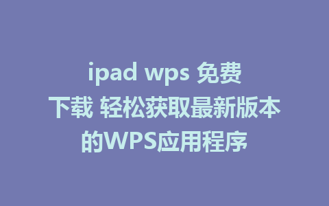 ipad wps 免费下载 轻松获取最新版本的WPS应用程序